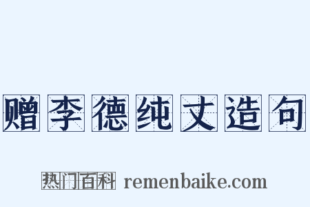 赠李德纯丈造句是什么意思的图片